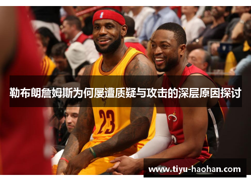 勒布朗詹姆斯为何屡遭质疑与攻击的深层原因探讨