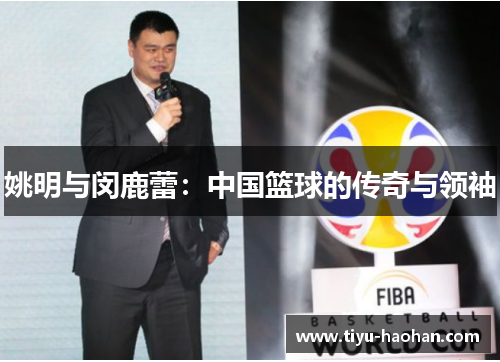 姚明与闵鹿蕾：中国篮球的传奇与领袖