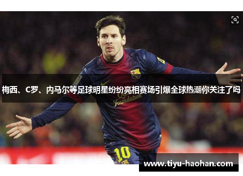 梅西、C罗、内马尔等足球明星纷纷亮相赛场引爆全球热潮你关注了吗