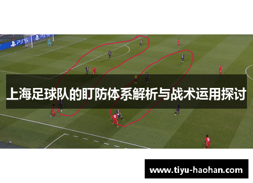 上海足球队的盯防体系解析与战术运用探讨