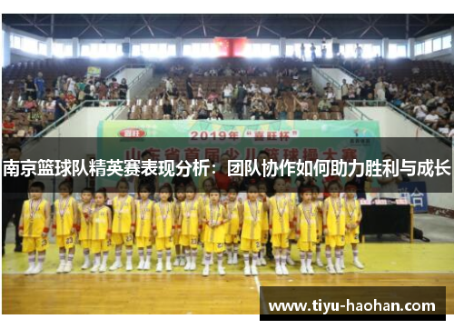 南京篮球队精英赛表现分析：团队协作如何助力胜利与成长