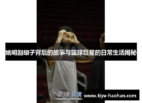姚明刮胡子背后的故事与篮球巨星的日常生活揭秘