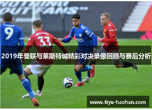 2019年曼联与莱斯特城精彩对决录像回顾与赛后分析