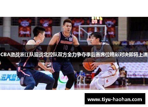 CBA激战浙江队迎战北控队双方全力争夺季后赛席位精彩对决即将上演