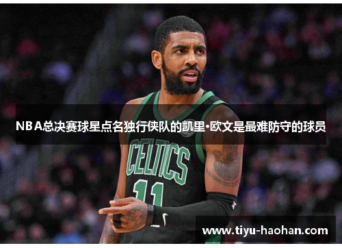 NBA总决赛球星点名独行侠队的凯里·欧文是最难防守的球员