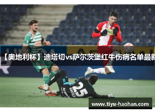 【奥地利杯】迪塔切vs萨尔茨堡红牛伤病名单最新