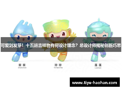 可爱到发芽！十五运吉祥物有何设计理念？总设计师揭秘创新巧思