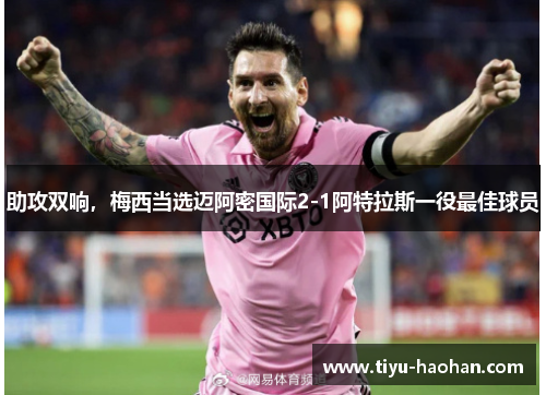 助攻双响，梅西当选迈阿密国际2-1阿特拉斯一役最佳球员