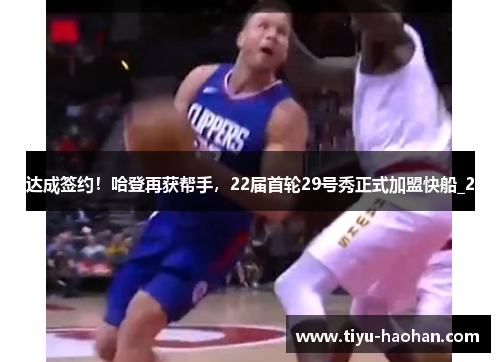 达成签约！哈登再获帮手，22届首轮29号秀正式加盟快船_2