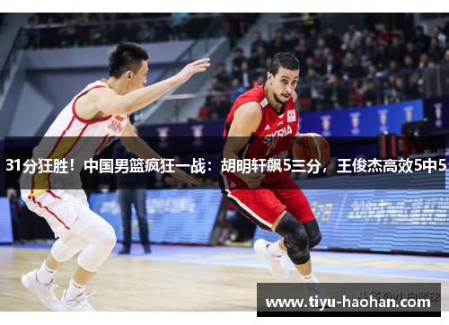 31分狂胜！中国男篮疯狂一战：胡明轩飙5三分，王俊杰高效5中5